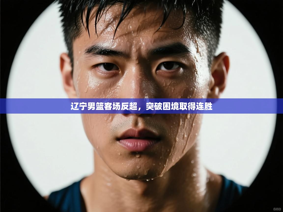 辽宁男篮客场反超，突破困境取得连胜  第1张