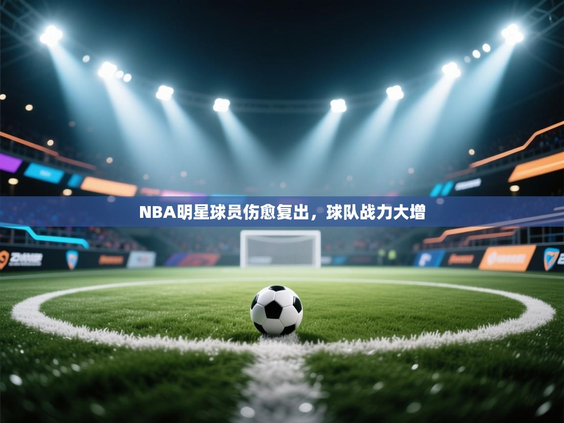 NBA明星球员伤愈复出,球队战力大增 第1张