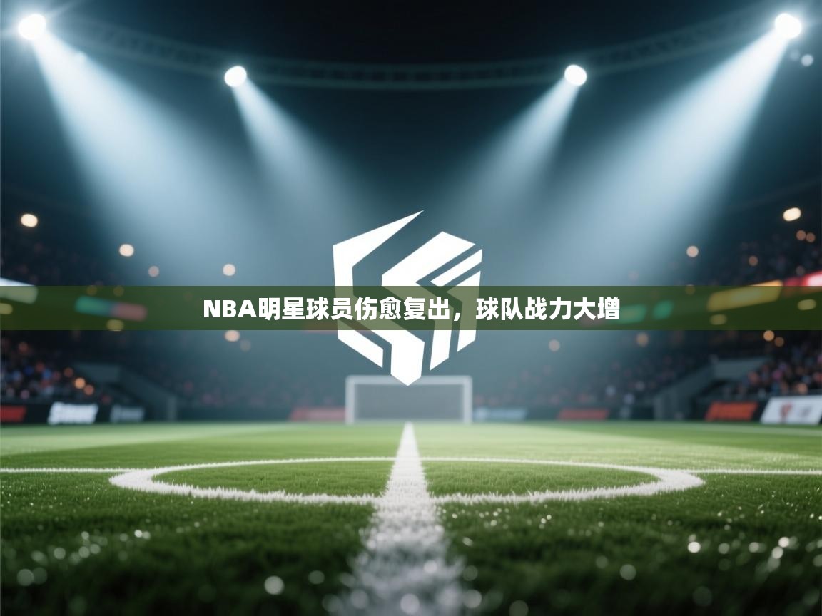 NBA明星球员伤愈复出,球队战力大增 第2张